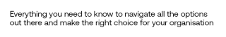 Everything you need to know to navigate all the options out there and make the right choice for your organisation