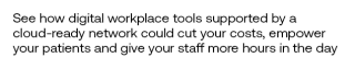See how digital workplace tools supported by a cloud-ready network could cut your costs, empower your patients and give your staff more hours in the day